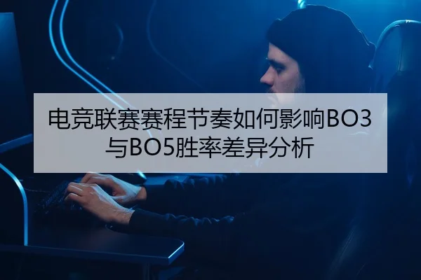 电竞联赛赛程节奏如何影响BO3与BO5胜率差异分析