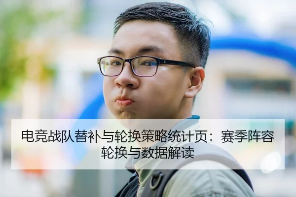 电竞战队替补与轮换策略统计页：赛季阵容轮换与数据解读