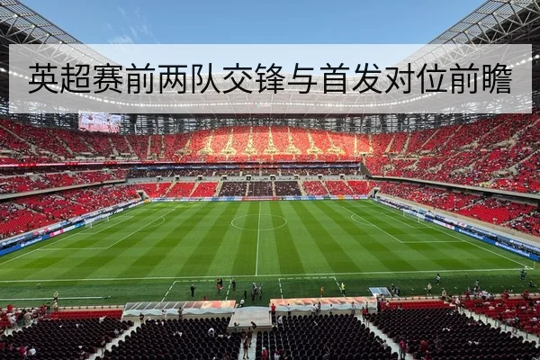 英超赛前两队交锋与首发对位前瞻