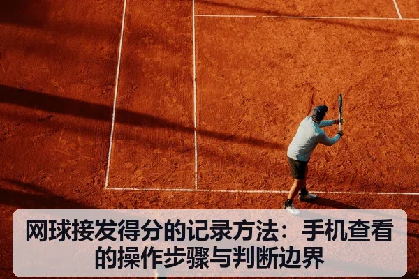 网球接发得分的记录方法：手机查看的操作步骤与判断边界